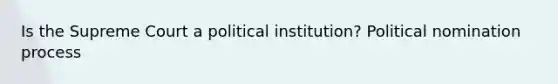 Is the Supreme Court a political institution? Political nomination process