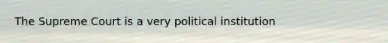 The Supreme Court is a very political institution