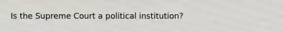 Is the Supreme Court a political institution?