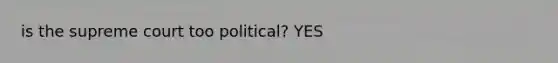 is the supreme court too political? YES