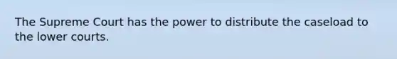 The Supreme Court has the power to distribute the caseload to the lower courts.