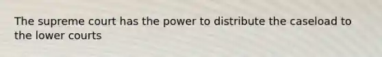 The supreme court has the power to distribute the caseload to the lower courts