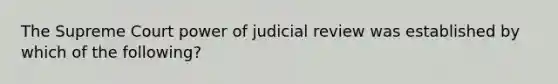 The Supreme Court power of judicial review was established by which of the following?