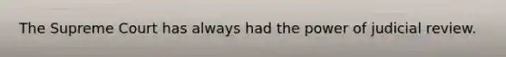 The Supreme Court has always had the power of judicial review.
