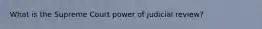 What is the Supreme Court power of judicial review?