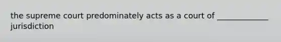 the supreme court predominately acts as a court of _____________ jurisdiction