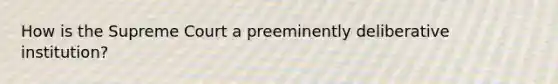 How is the Supreme Court a preeminently deliberative institution?