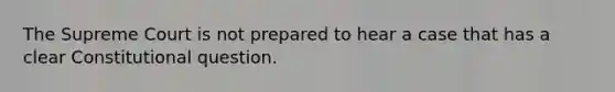 The Supreme Court is not prepared to hear a case that has a clear Constitutional question.