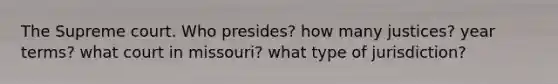The Supreme court. Who presides? how many justices? year terms? what court in missouri? what type of jurisdiction?