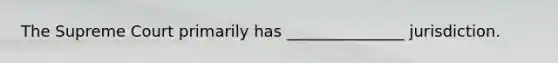 The Supreme Court primarily has _______________ jurisdiction.