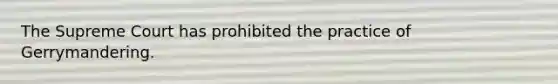 The Supreme Court has prohibited the practice of Gerrymandering.