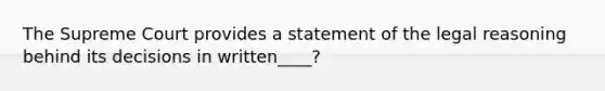 The Supreme Court provides a statement of the legal reasoning behind its decisions in written____?