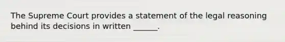 The Supreme Court provides a statement of the legal reasoning behind its decisions in written ______.