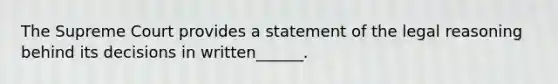 The Supreme Court provides a statement of the legal reasoning behind its decisions in written______.