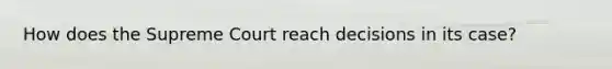 How does the Supreme Court reach decisions in its case?