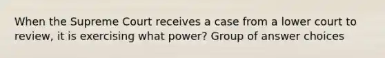 When the Supreme Court receives a case from a lower court to review, it is exercising what power? Group of answer choices