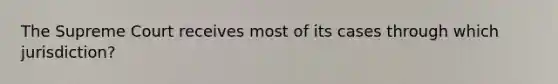 The Supreme Court receives most of its cases through which jurisdiction?