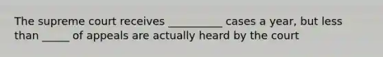 The supreme court receives __________ cases a year, but less than _____ of appeals are actually heard by the court