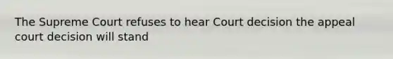 The Supreme Court refuses to hear Court decision the appeal court decision will stand