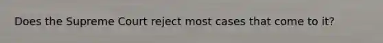 Does the Supreme Court reject most cases that come to it?