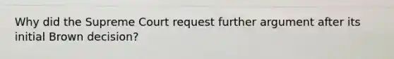 Why did the Supreme Court request further argument after its initial Brown decision?