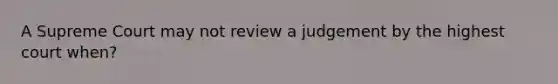 A Supreme Court may not review a judgement by the highest court when?