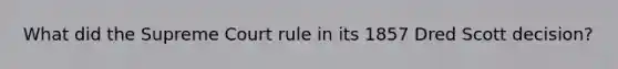 What did the Supreme Court rule in its 1857 Dred Scott decision?