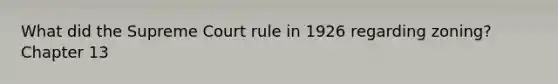 What did the Supreme Court rule in 1926 regarding zoning? Chapter 13