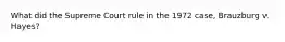 What did the Supreme Court rule in the 1972 case, Brauzburg v. Hayes?