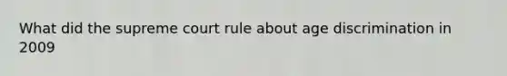 What did the supreme court rule about age discrimination in 2009