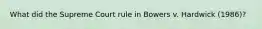 What did the Supreme Court rule in Bowers v. Hardwick (1986)?