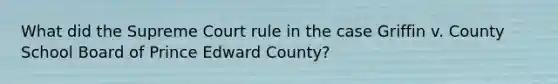 What did the Supreme Court rule in the case Griffin v. County School Board of Prince Edward County?