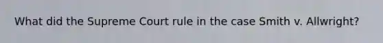 What did the Supreme Court rule in the case Smith v. Allwright?