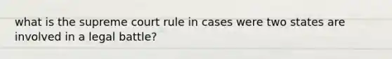 what is the supreme court rule in cases were two states are involved in a legal battle?