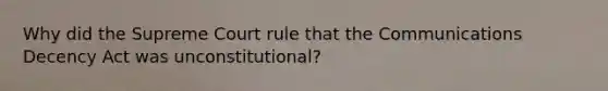 Why did the Supreme Court rule that the Communications Decency Act was unconstitutional?