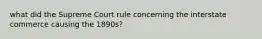 what did the Supreme Court rule concerning the interstate commerce causing the 1890s?