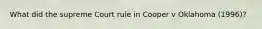 What did the supreme Court rule in Cooper v Oklahoma (1996)?