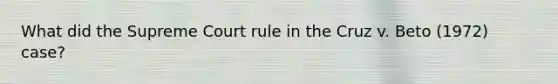 What did the Supreme Court rule in the Cruz v. Beto (1972) case?