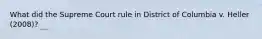 What did the Supreme Court rule in District of Columbia v. Heller (2008)?