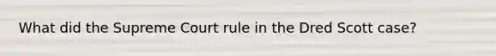 What did the Supreme Court rule in the Dred Scott case?