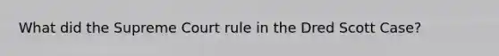 What did the Supreme Court rule in the Dred Scott Case?