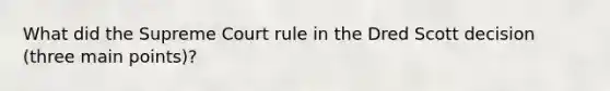 What did the Supreme Court rule in the Dred Scott decision (three main points)?
