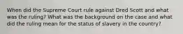 When did the Supreme Court rule against Dred Scott and what was the ruling? What was the background on the case and what did the ruling mean for the status of slavery in the country?