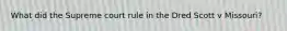 What did the Supreme court rule in the Dred Scott v Missouri?