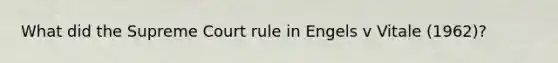 What did the Supreme Court rule in Engels v Vitale (1962)?