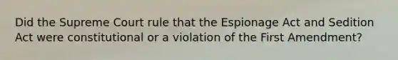 Did the Supreme Court rule that the Espionage Act and Sedition Act were constitutional or a violation of the First Amendment?