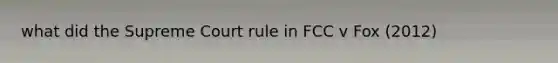 what did the Supreme Court rule in FCC v Fox (2012)