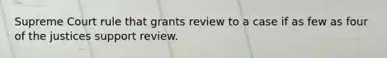 Supreme Court rule that grants review to a case if as few as four of the justices support review.