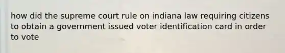 how did the supreme court rule on indiana law requiring citizens to obtain a government issued voter identification card in order to vote