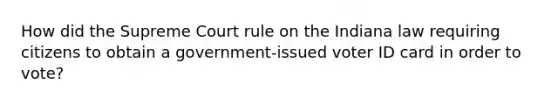 How did the Supreme Court rule on the Indiana law requiring citizens to obtain a government-issued voter ID card in order to vote?